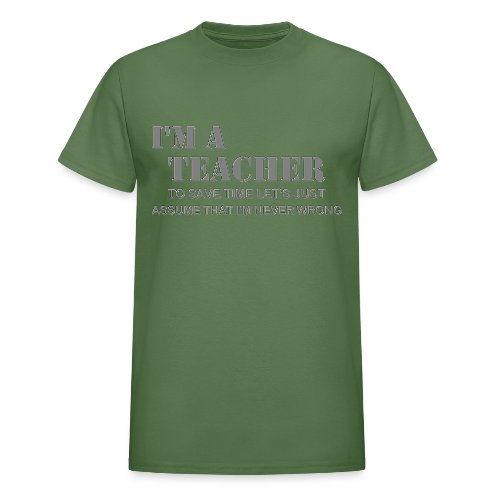 I'm A Teacher Shirt, To Save Time Let's Just Assume That I'm Never Wrong Shirt, Funny School Gift Idea For Him Her Top Tee T-Shirt - military green