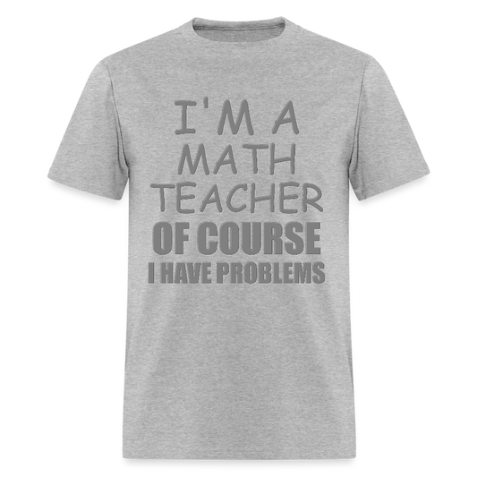 I'm A Math Teacher Shirt, Of Course I Have Problems Shirt, Mathematics Shirt, Mathematician Shirt, Funny Gift Idea Math - heather gray
