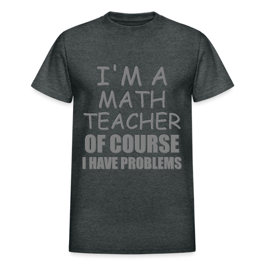 I'm A Math Teacher Shirt, Of Course I Have Problems Shirt, Mathematics Shirt, Mathematician Shirt, Funny Gift Idea Math - deep heather