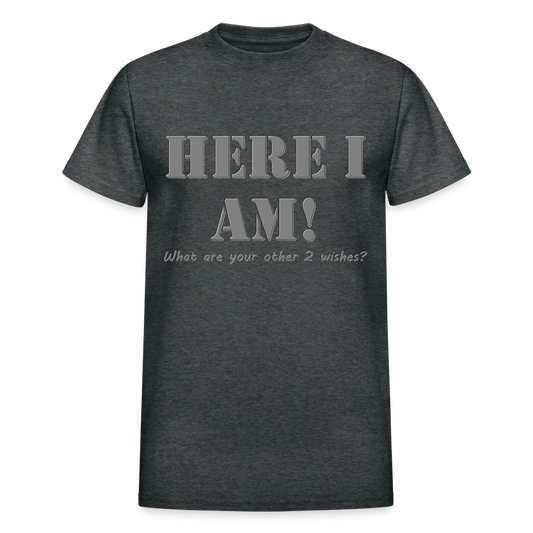 Here I Am Shirt, What Are Your Other 2 wishes Shirt, Two Funny Shirt, Gift Idea Shirt, For Him Her Shirt, Top Tee T-Shirt - deep heather