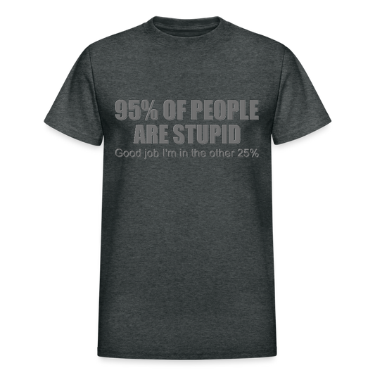 Funny Shirt, Ninety Five 95 Percent Of People Are Stupid T-Shirt, Good Job I'm In The Other 25 Percent, Adult Humor Shirt, Hilarious, Sarcastic Shirt - deep heather