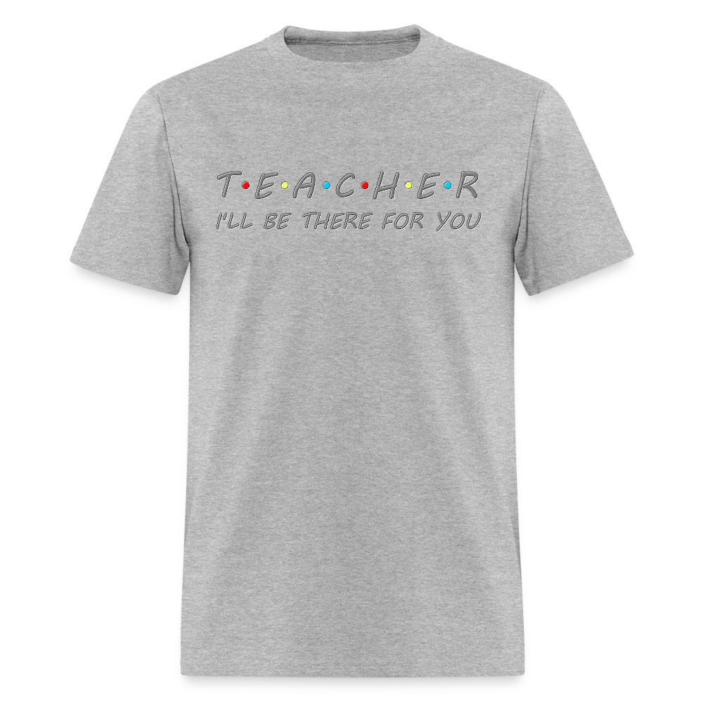 Teacher Shirt, I'll Be There For You Shirt, Funny Gift For Teacher, Funny School Gift Idea For Him Her Top Tee T-Shirt - heather gray