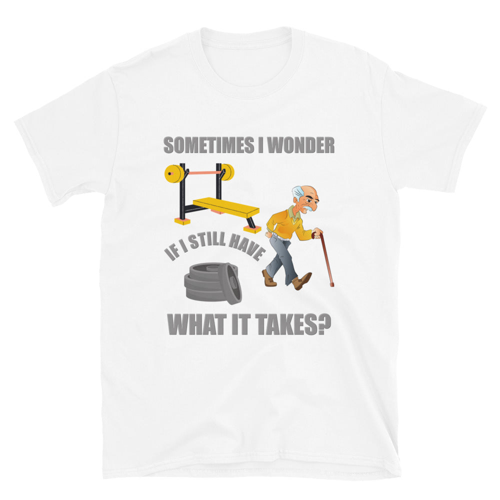 Workout Shirt, Sometimes I Wonder If I Still Have What It Takes Shirt, Weightlifting Gym Funny Gift Idea T-Shirt
