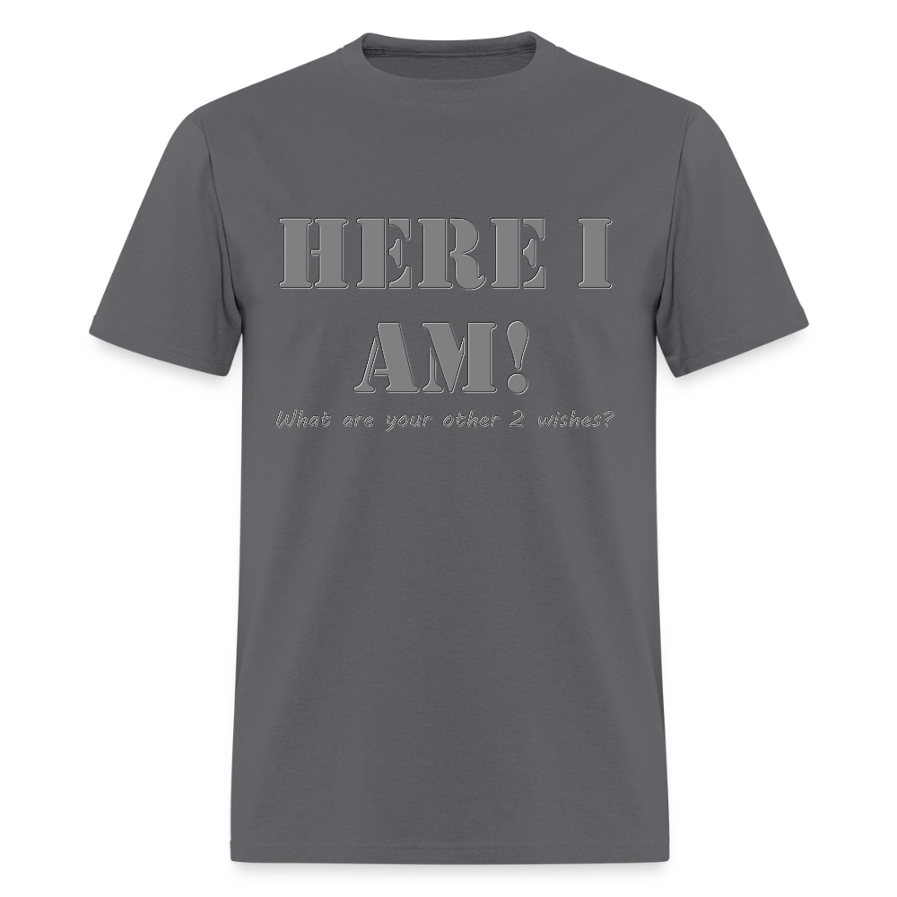 Here I Am Shirt, What Are Your Other 2 wishes Shirt, Two Funny Shirt, Gift Idea Shirt, For Him Her Shirt, Top Tee T-Shirt - charcoal
