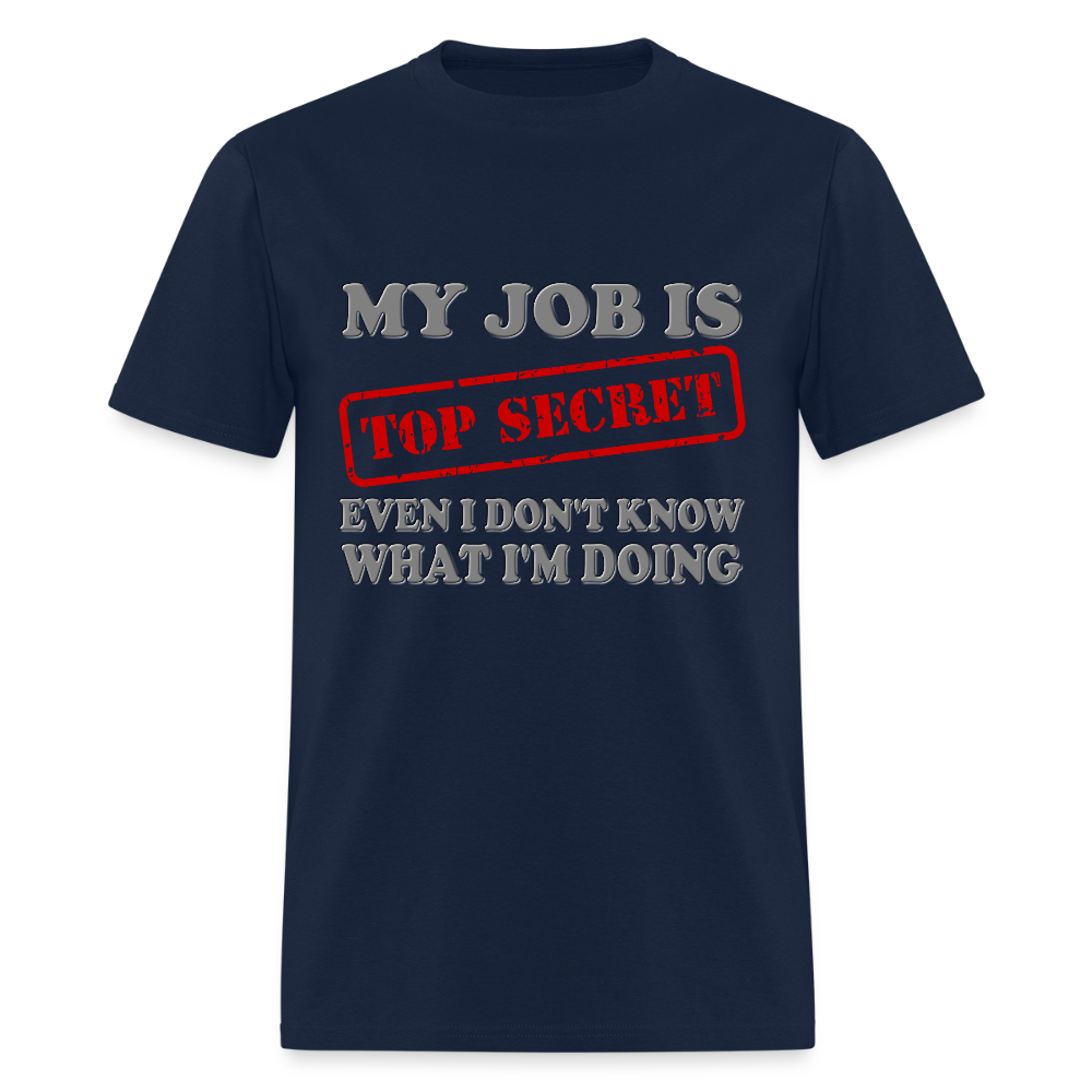 My Job Is Top Secret Shirt, Even I Don't Know What I'm Doing Shirt, Funny t-shirt Quote, Fun Pun Gift Idea T-Shirt - navy