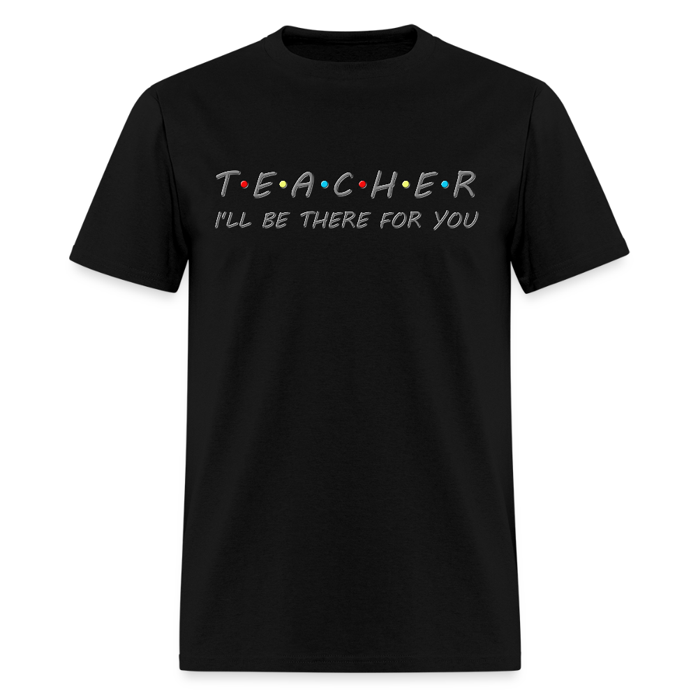Teacher Shirt, I'll Be There For You Shirt, Funny Gift For Teacher, Funny School Gift Idea For Him Her Top Tee T-Shirt - black