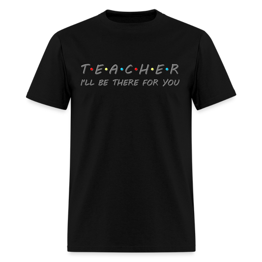 Teacher Shirt, I'll Be There For You Shirt, Funny Gift For Teacher, Funny School Gift Idea For Him Her Top Tee T-Shirt - black
