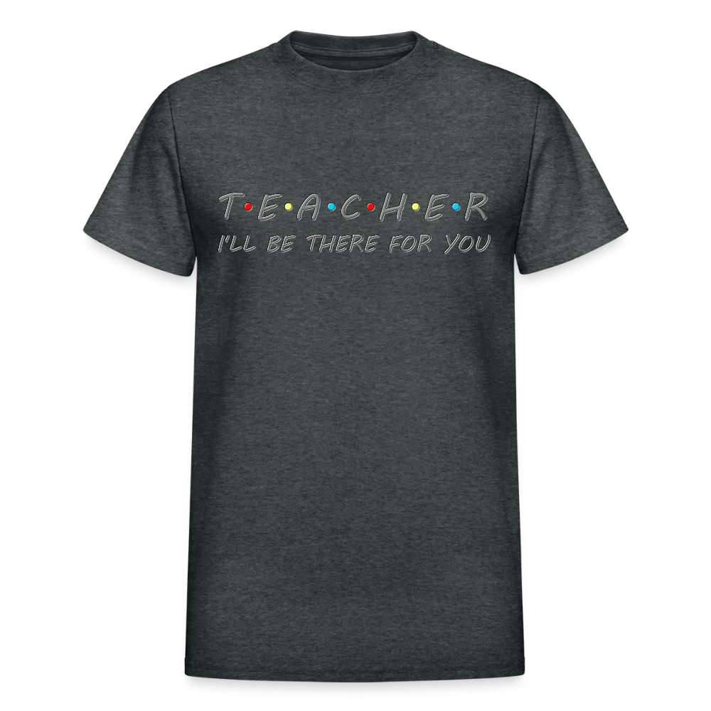Teacher Shirt, I'll Be There For You Shirt, Funny Gift For Teacher, Funny School Gift Idea For Him Her Top Tee T-Shirt - deep heather
