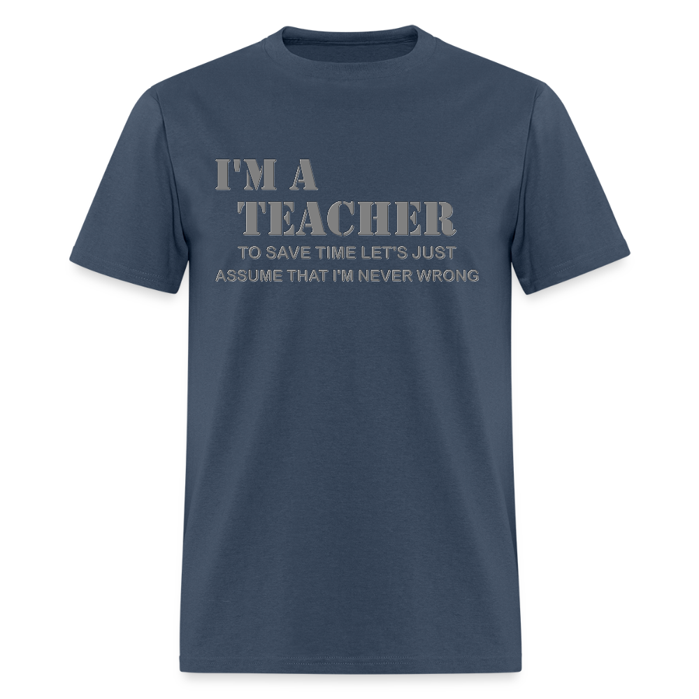I'm A Teacher Shirt, To Save Time Let's Just Assume That I'm Never Wrong Shirt, Funny School Gift Idea For Him Her Top Tee T-Shirt -  blue dusk