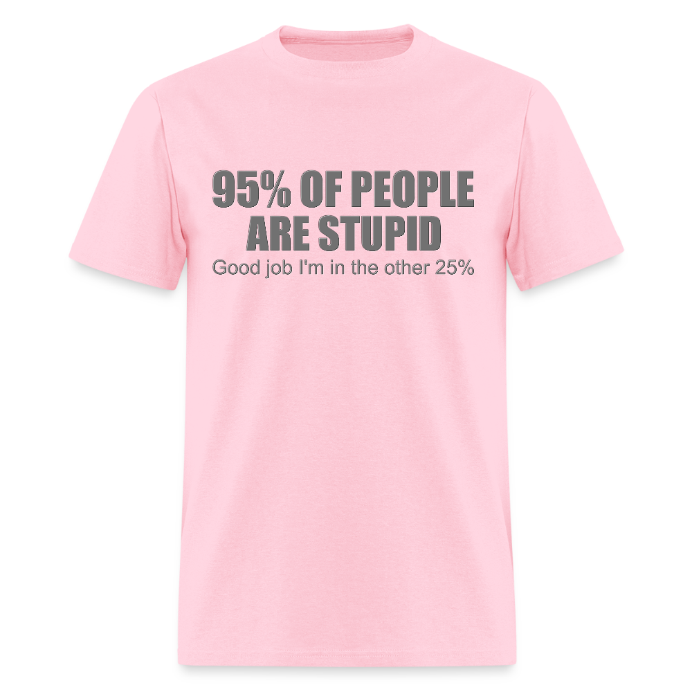 Funny Shirt, Ninety Five 95 Percent Of People Are Stupid T-Shirt, Good Job I'm In The Other 25 Percent, Adult Humor Shirt, Hilarious, Sarcastic Shirt - pink