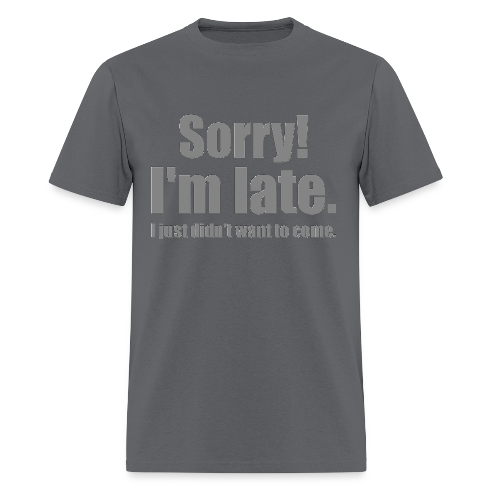 Sorry I'm Late Shirt, Sorry I'm Late T-shirt, I Just Didn't Want To Come, Apology Shirt, Late Shirt, Better Late Than Never Shirt, Tardiness Shirt, Tardy Shirt - charcoal