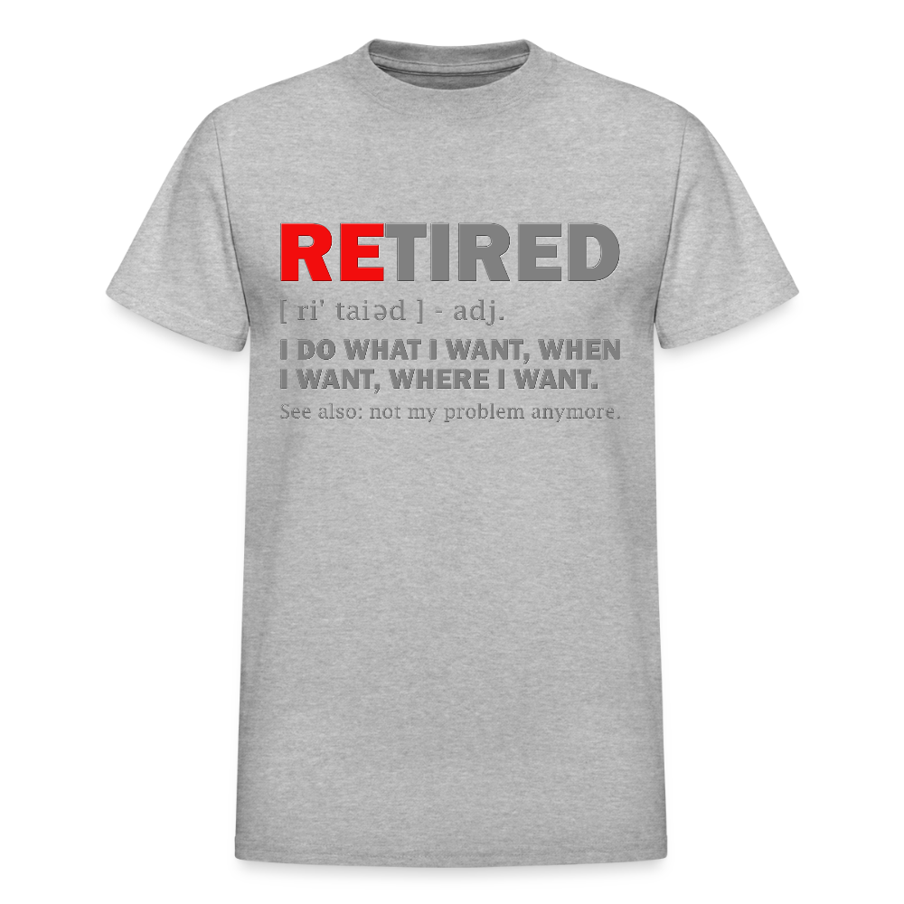 Retired, Retired I Do What I Want,  Not My Problem Anymore, Retirement Gift,  Funny Men's T Shirt, Women Tee,  Gift For Him Her - heather gray