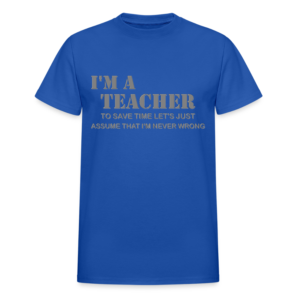 I'm A Teacher Shirt, To Save Time Let's Just Assume That I'm Never Wrong Shirt, Funny School Gift Idea For Him Her Top Tee T-Shirt - royal blue