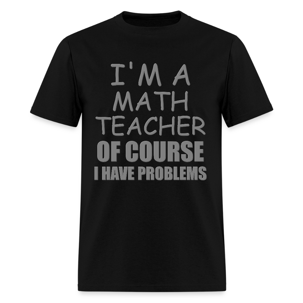 I'm A Math Teacher Shirt, Of Course I Have Problems Shirt, Mathematics Shirt, Mathematician Shirt, Funny Gift Idea Math - black