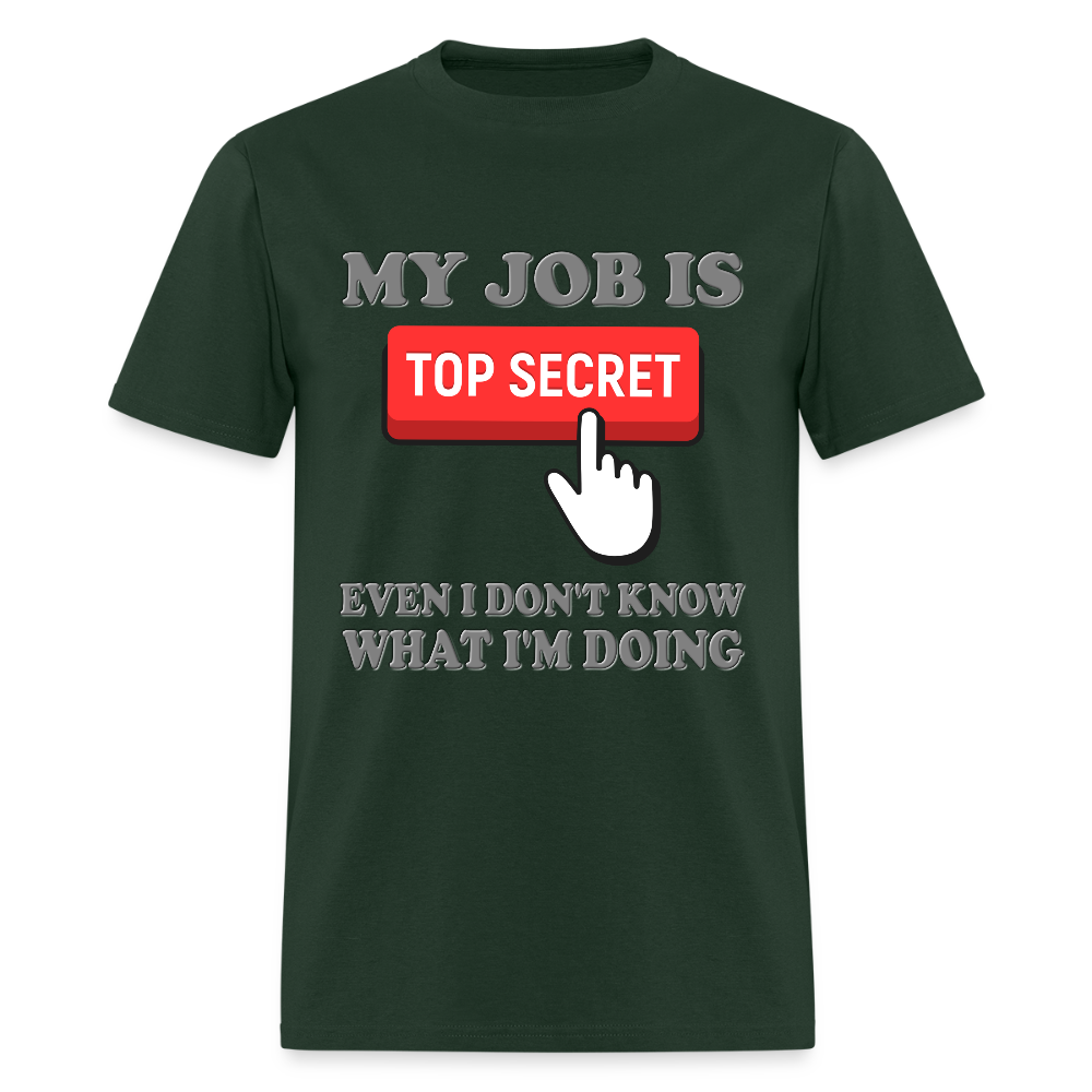 My Job Is Top Secret Shirt, Even I Don't Know What I'm Doing Shirt, Funny t-shirt Quote, Fun Pun Gift Idea T-Shirt - forest green