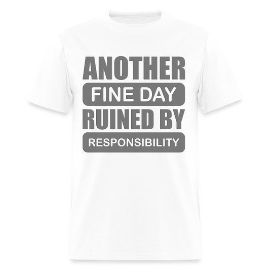 Another Fine Day Ruined by Responsibility – Funny TShirt - white