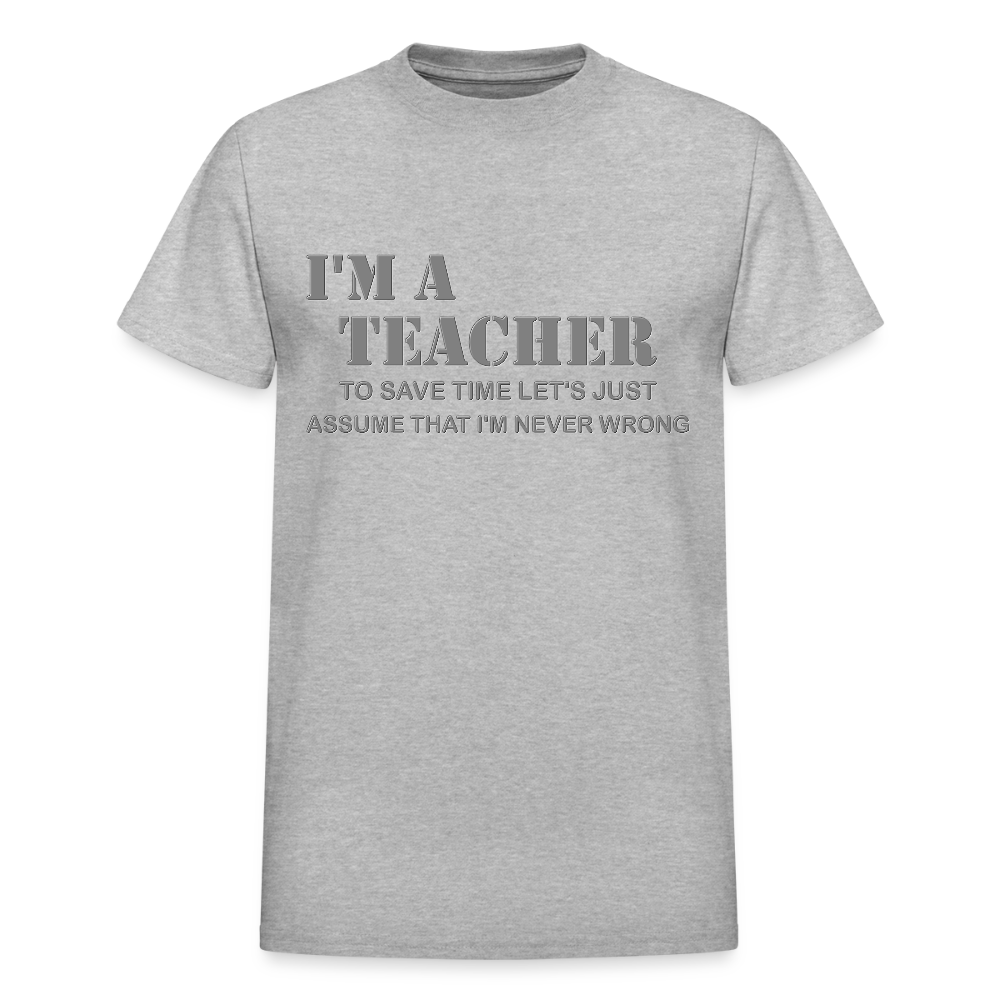 I'm A Teacher Shirt, To Save Time Let's Just Assume That I'm Never Wrong Shirt, Funny School Gift Idea For Him Her Top Tee T-Shirt - heather gray