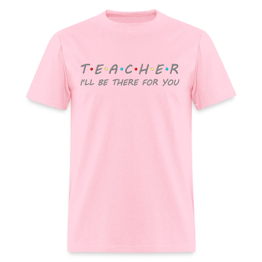 Teacher Shirt, I'll Be There For You Shirt, Funny Gift For Teacher, Funny School Gift Idea For Him Her Top Tee T-Shirt - pink