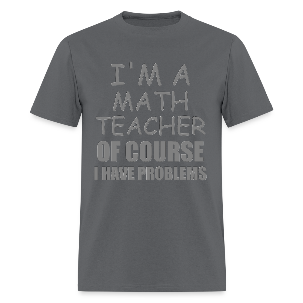 I'm A Math Teacher Shirt, Of Course I Have Problems Shirt, Mathematics Shirt, Mathematician Shirt, Funny Gift Idea Math - charcoal