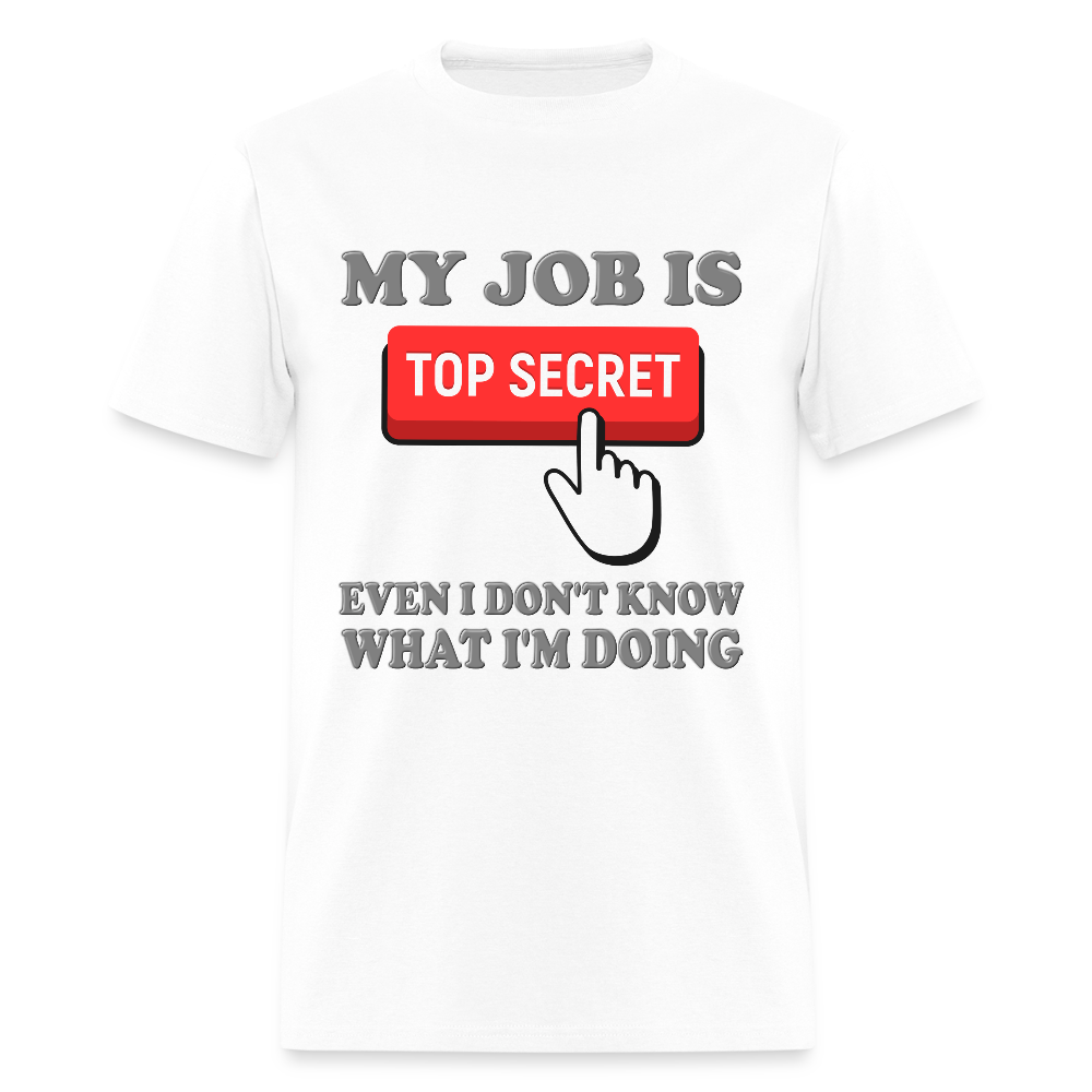 My Job Is Top Secret Shirt, Even I Don't Know What I'm Doing Shirt, Funny t-shirt Quote, Fun Pun Gift Idea T-Shirt - white