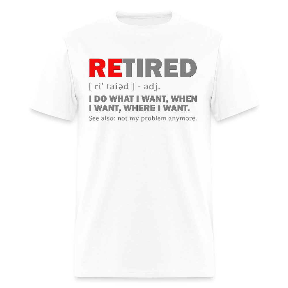 Retired, Retired I Do What I Want,  Not My Problem Anymore, Retirement Gift,  Funny Men's T Shirt, Women Tee,  Gift For Him Her - white