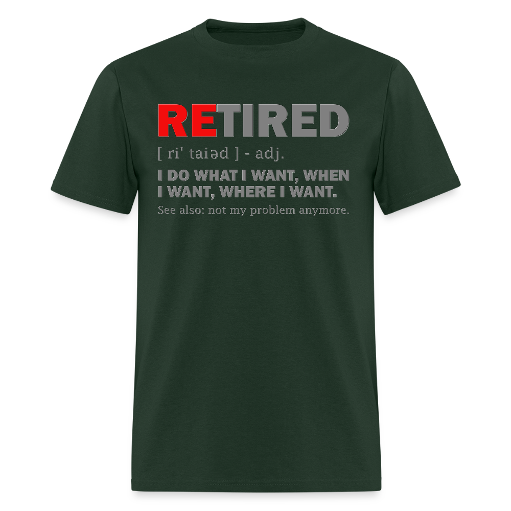 Retired, Retired I Do What I Want,  Not My Problem Anymore, Retirement Gift,  Funny Men's T Shirt, Women Tee,  Gift For Him Her - forest green