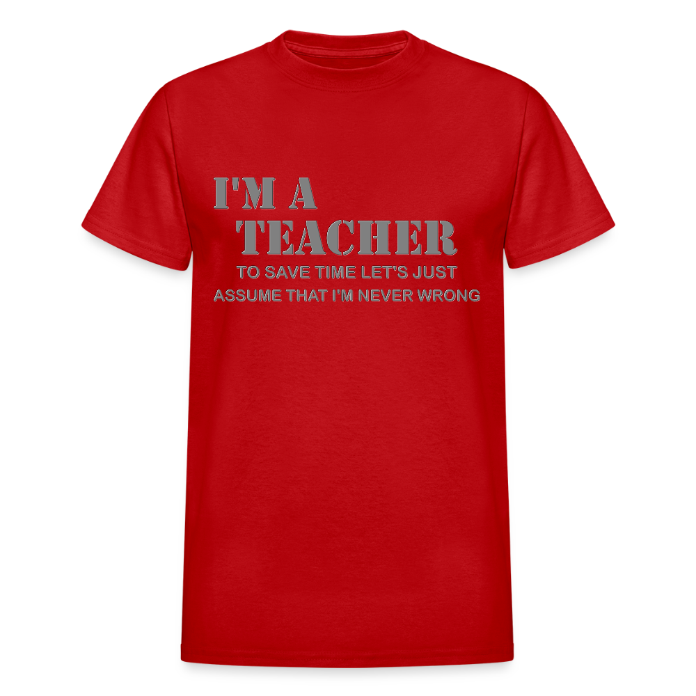 I'm A Teacher Shirt, To Save Time Let's Just Assume That I'm Never Wrong Shirt, Funny School Gift Idea For Him Her Top Tee T-Shirt - red