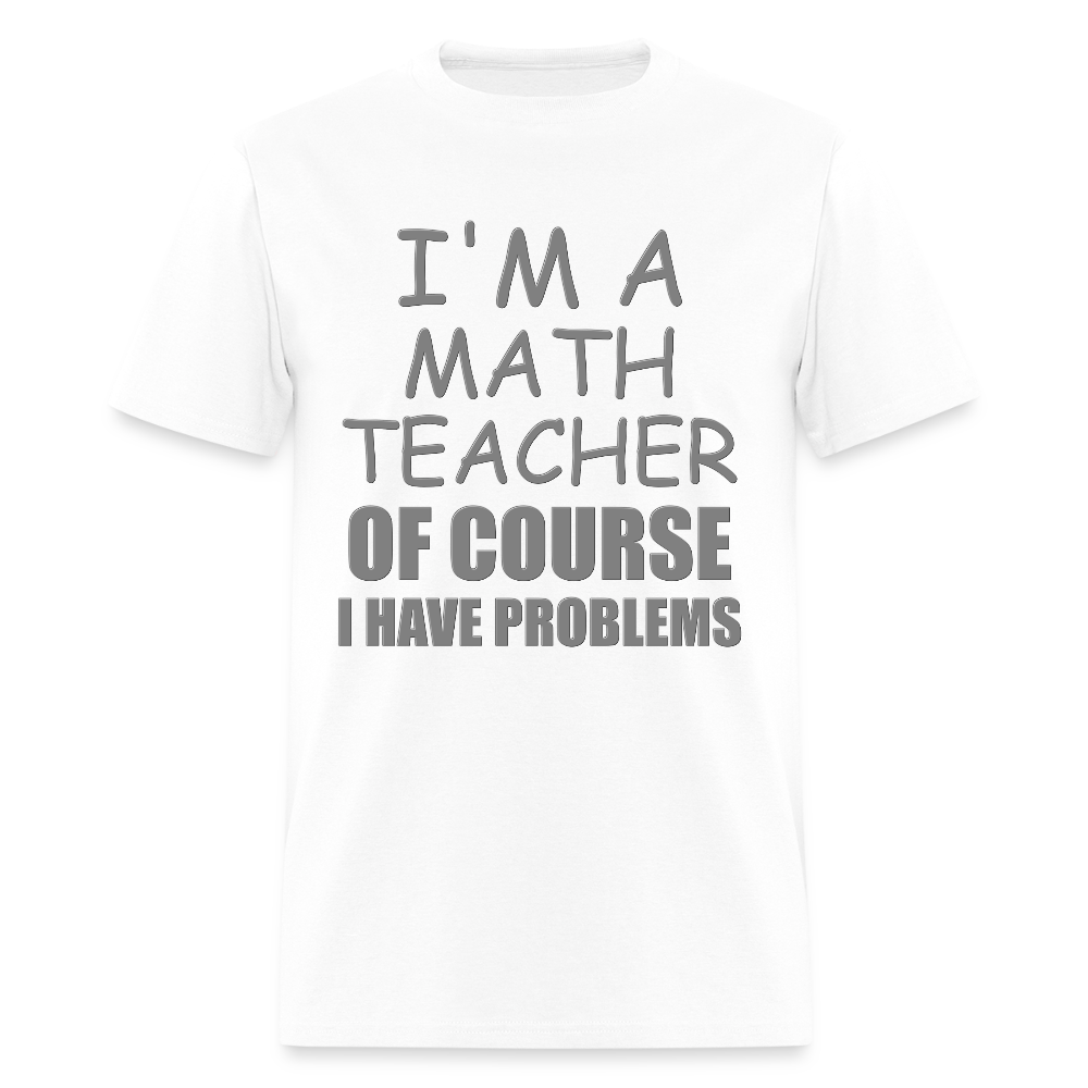 I'm A Math Teacher Shirt, Of Course I Have Problems Shirt, Mathematics Shirt, Mathematician Shirt, Funny Gift Idea Math - white