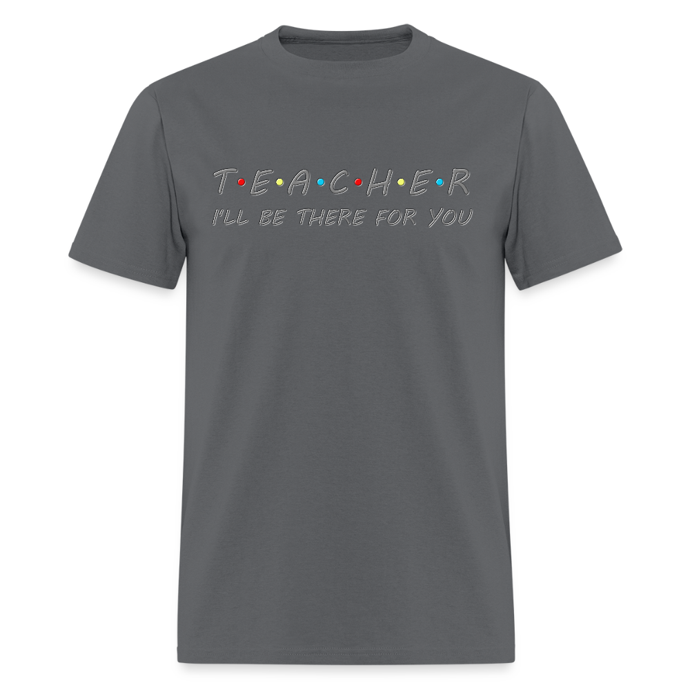 Teacher Shirt, I'll Be There For You Shirt, Funny Gift For Teacher, Funny School Gift Idea For Him Her Top Tee T-Shirt - charcoal