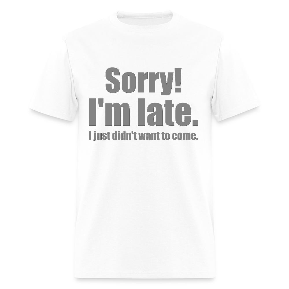 Sorry I'm Late Shirt, Sorry I'm Late T-shirt, I Just Didn't Want To Come, Apology Shirt, Late Shirt, Better Late Than Never Shirt, Tardiness Shirt, Tardy Shirt - white