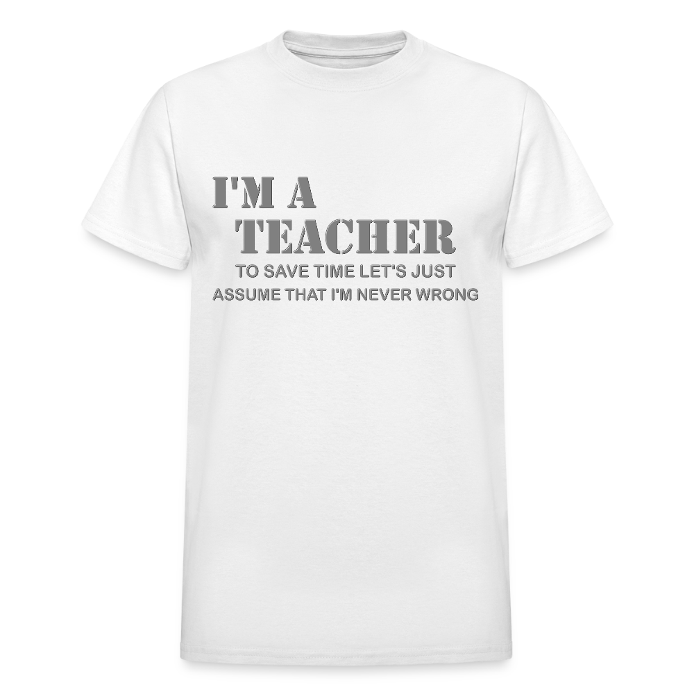 I'm A Teacher Shirt, To Save Time Let's Just Assume That I'm Never Wrong Shirt, Funny School Gift Idea For Him Her Top Tee T-Shirt - white