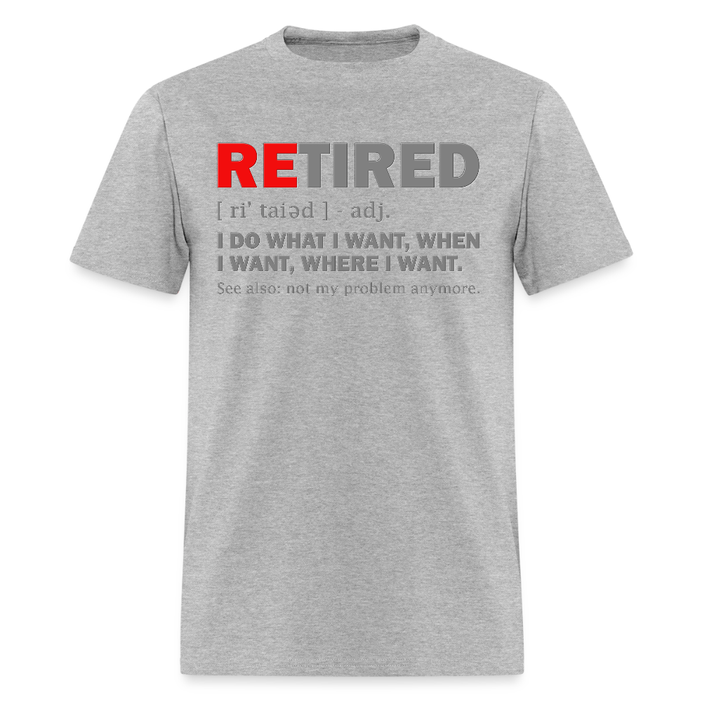 Retired, Retired I Do What I Want,  Not My Problem Anymore, Retirement Gift,  Funny Men's T Shirt, Women Tee,  Gift For Him Her - heather gray