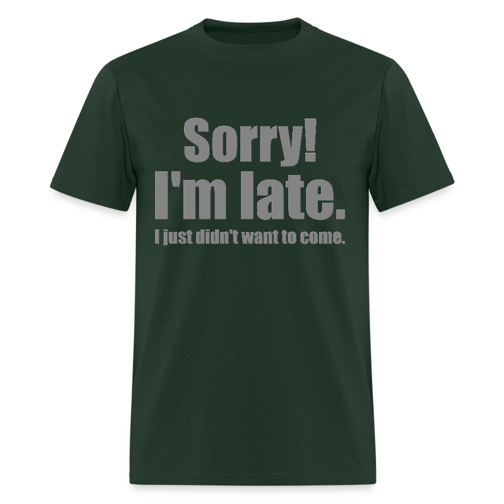 Sorry I'm Late Shirt, Sorry I'm Late T-shirt, I Just Didn't Want To Come, Apology Shirt, Late Shirt, Better Late Than Never Shirt, Tardiness Shirt, Tardy Shirt - forest green