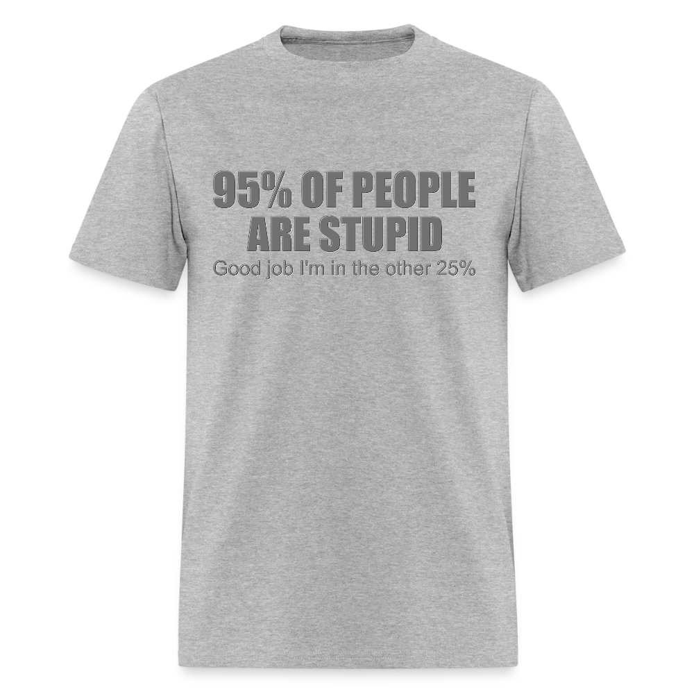 Funny Shirt, Ninety Five 95 Percent Of People Are Stupid T-Shirt, Good Job I'm In The Other 25 Percent, Adult Humor Shirt, Hilarious, Sarcastic Shirt - heather gray