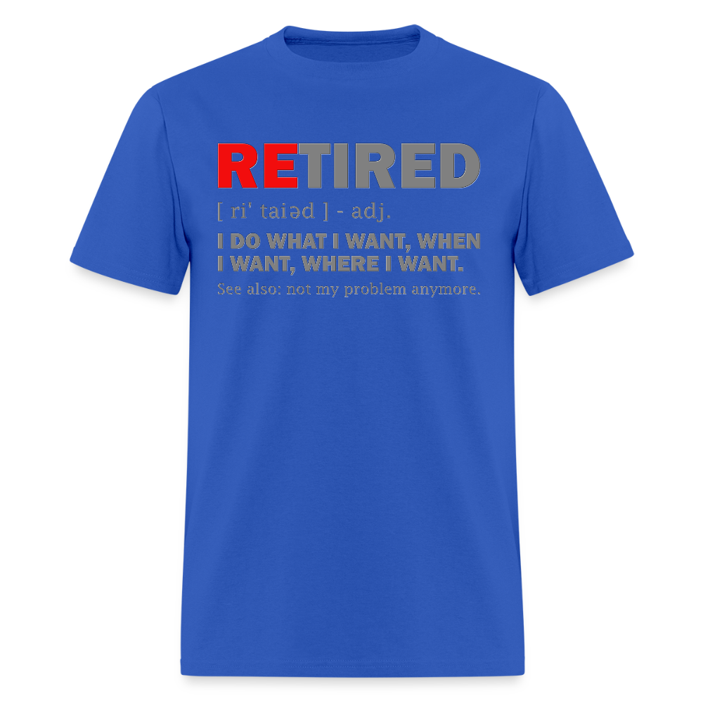 Retired, Retired I Do What I Want,  Not My Problem Anymore, Retirement Gift,  Funny Men's T Shirt, Women Tee,  Gift For Him Her - royal blue