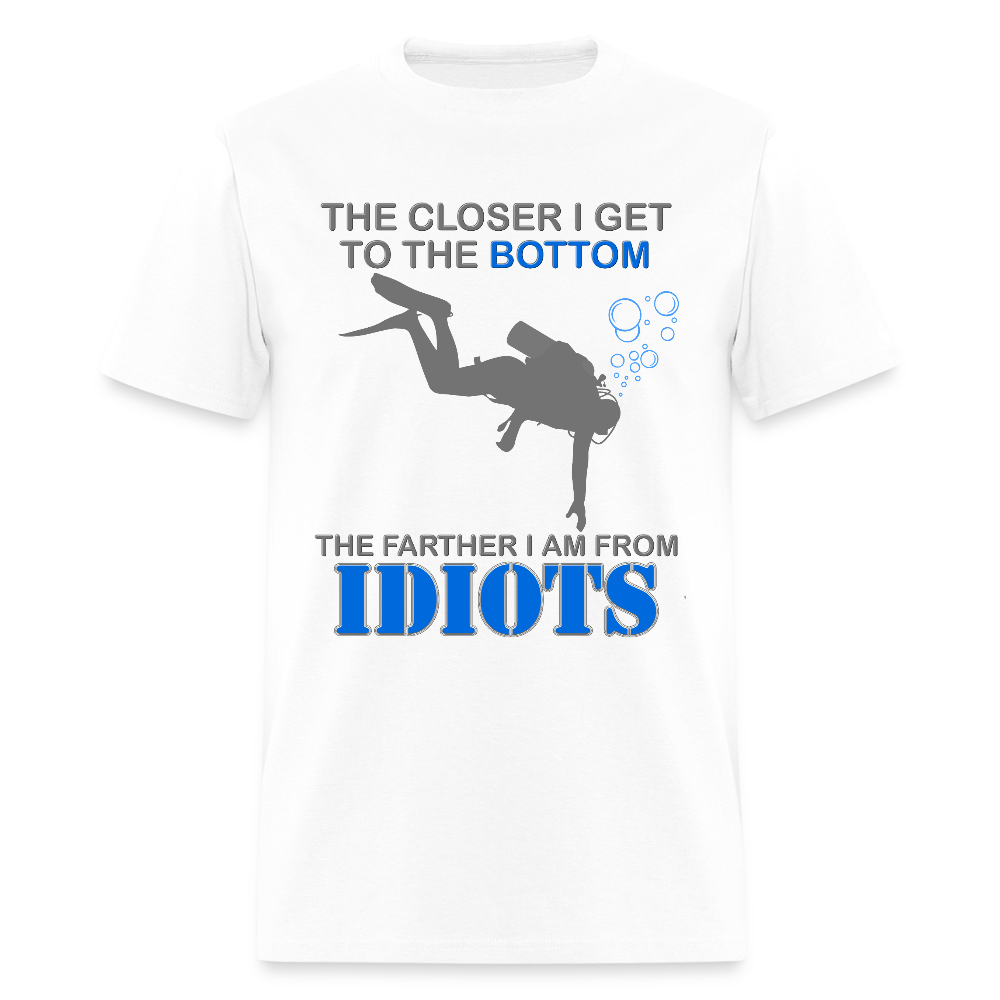 The Closer I Get to The Bottom Shirt, The Farther I Am Away From Idiots Scuba Diving Diver Gift Men Women Tee T-Shirt - white
