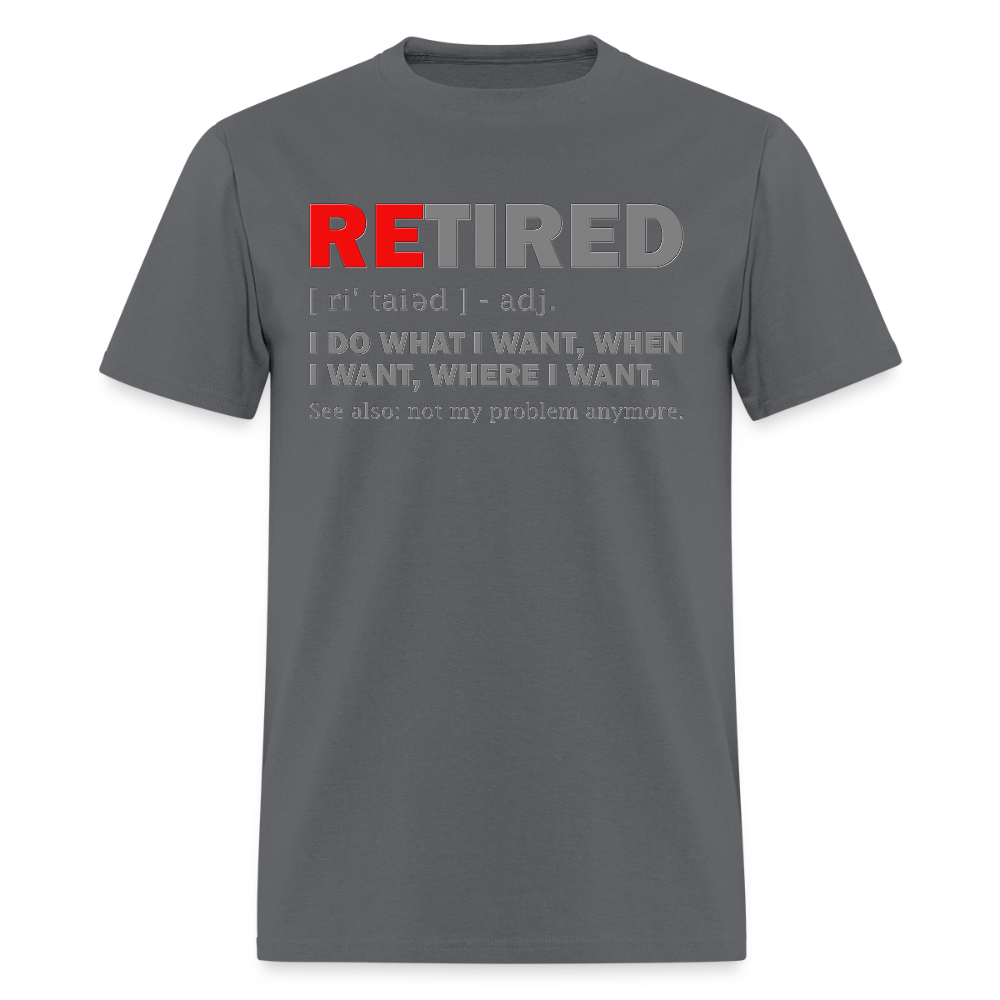 Retired, Retired I Do What I Want,  Not My Problem Anymore, Retirement Gift,  Funny Men's T Shirt, Women Tee,  Gift For Him Her - charcoal