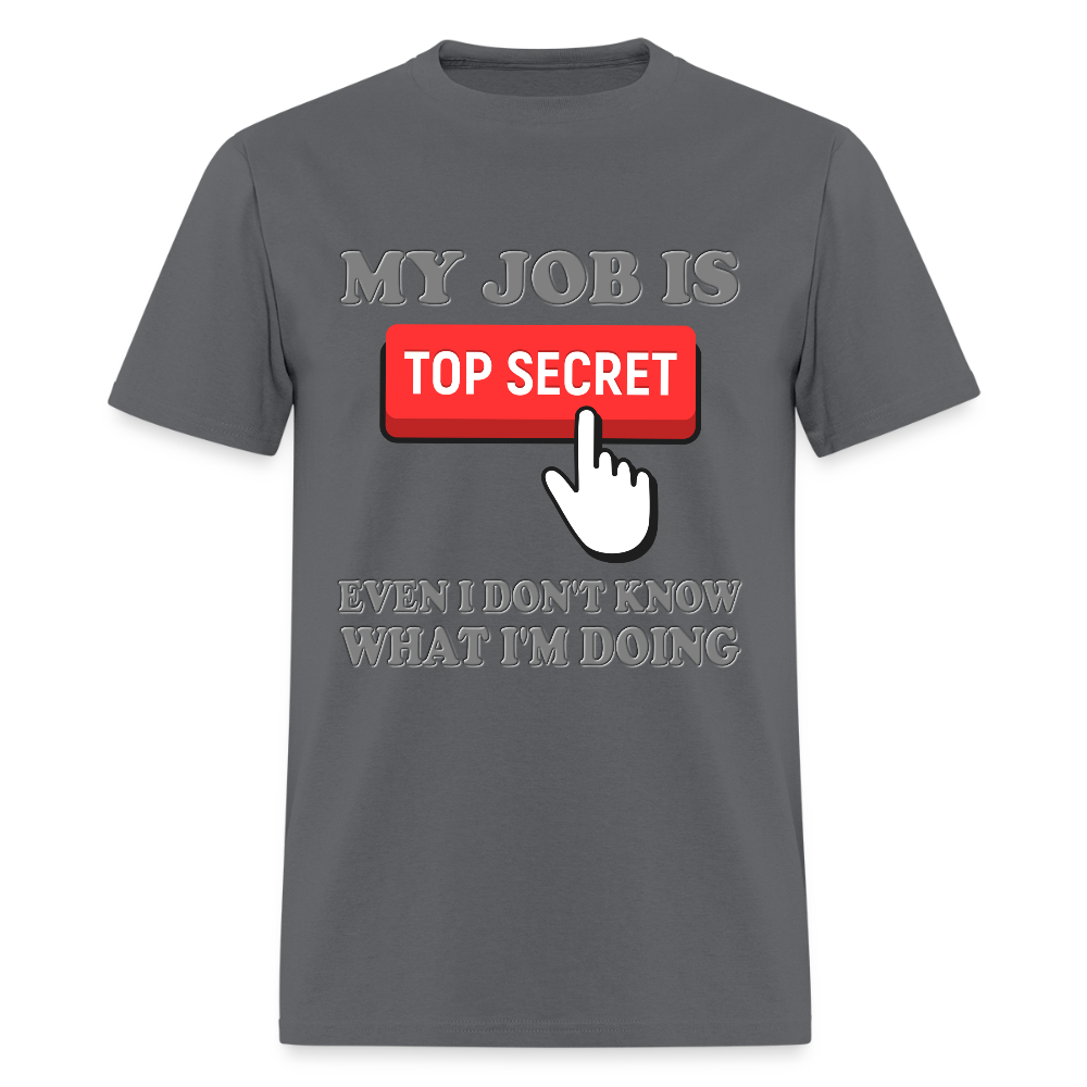 My Job Is Top Secret Shirt, Even I Don't Know What I'm Doing Shirt, Funny t-shirt Quote, Fun Pun Gift Idea T-Shirt - charcoal