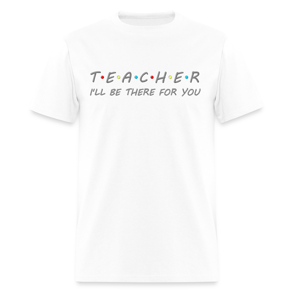 Teacher Shirt, I'll Be There For You Shirt, Funny Gift For Teacher, Funny School Gift Idea For Him Her Top Tee T-Shirt - white