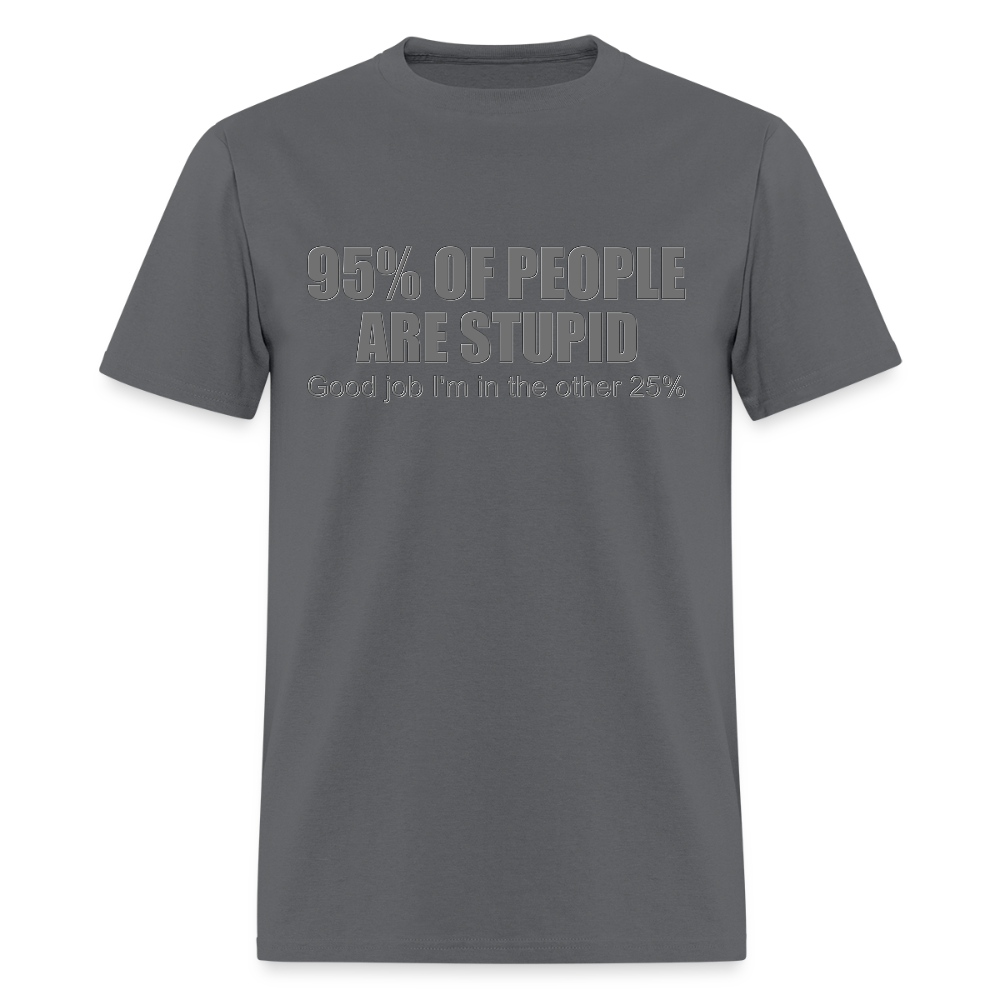 Funny Shirt, Ninety Five 95 Percent Of People Are Stupid T-Shirt, Good Job I'm In The Other 25 Percent, Adult Humor Shirt, Hilarious, Sarcastic Shirt - charcoal