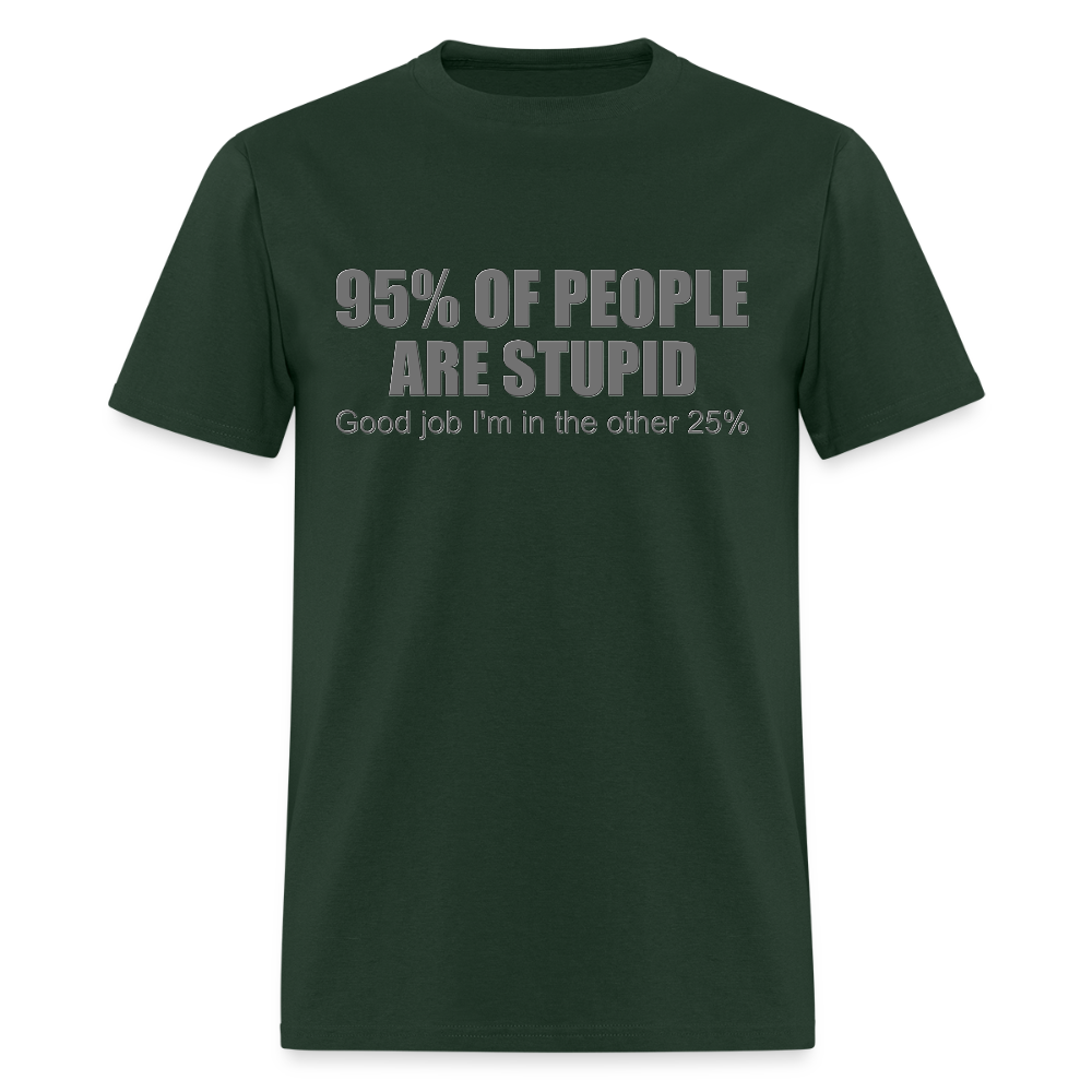 Funny Shirt, Ninety Five 95 Percent Of People Are Stupid T-Shirt, Good Job I'm In The Other 25 Percent, Adult Humor Shirt, Hilarious, Sarcastic Shirt - forest green