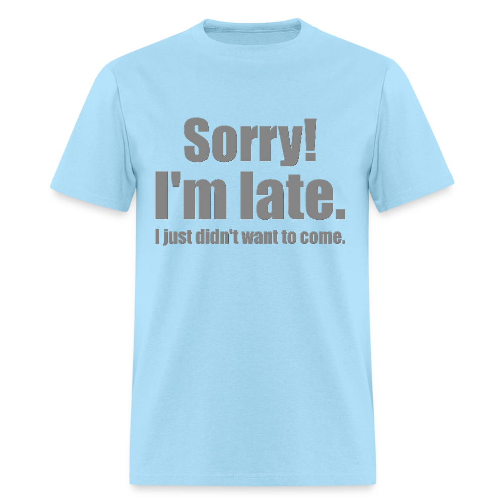 Sorry I'm Late Shirt, Sorry I'm Late T-shirt, I Just Didn't Want To Come, Apology Shirt, Late Shirt, Better Late Than Never Shirt, Tardiness Shirt, Tardy Shirt - powder blue