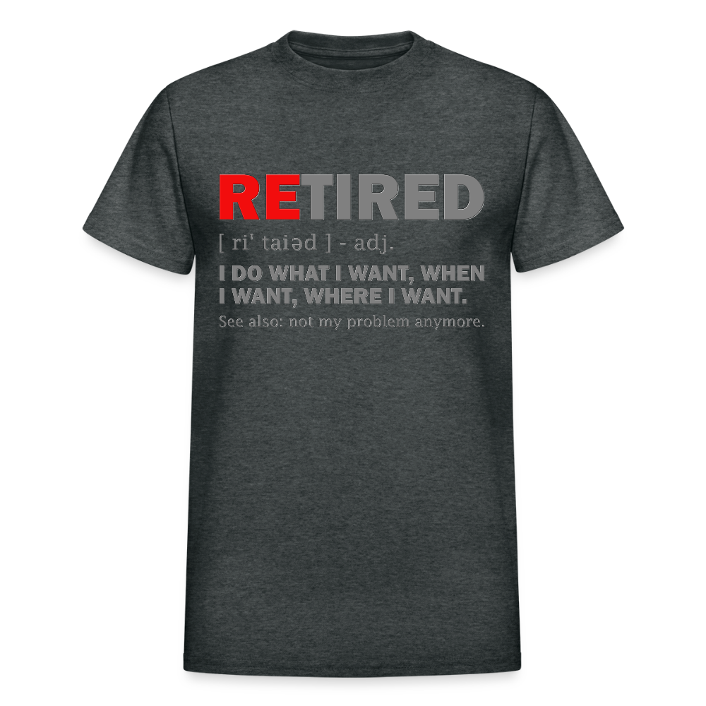 Retired, Retired I Do What I Want,  Not My Problem Anymore, Retirement Gift,  Funny Men's T Shirt, Women Tee,  Gift For Him Her - deep heather