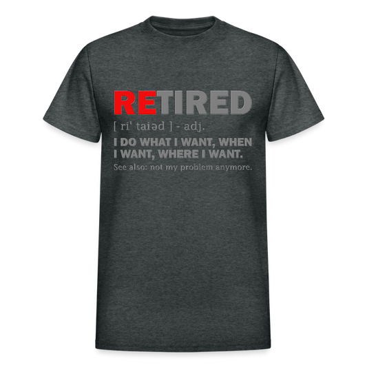 Retired, Retired I Do What I Want,  Not My Problem Anymore, Retirement Gift,  Funny Men's T Shirt, Women Tee,  Gift For Him Her - deep heather