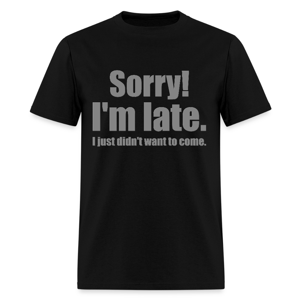 Sorry I'm Late Shirt, Sorry I'm Late T-shirt, I Just Didn't Want To Come, Apology Shirt, Late Shirt, Better Late Than Never Shirt, Tardiness Shirt, Tardy Shirt - black