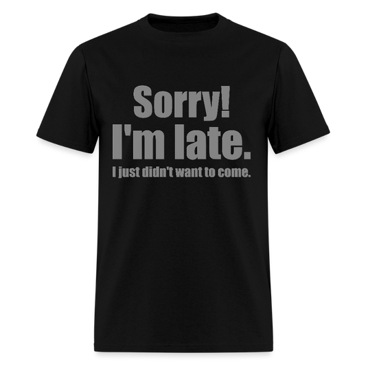 Sorry I'm Late Shirt, Sorry I'm Late T-shirt, I Just Didn't Want To Come, Apology Shirt, Late Shirt, Better Late Than Never Shirt, Tardiness Shirt, Tardy Shirt - black