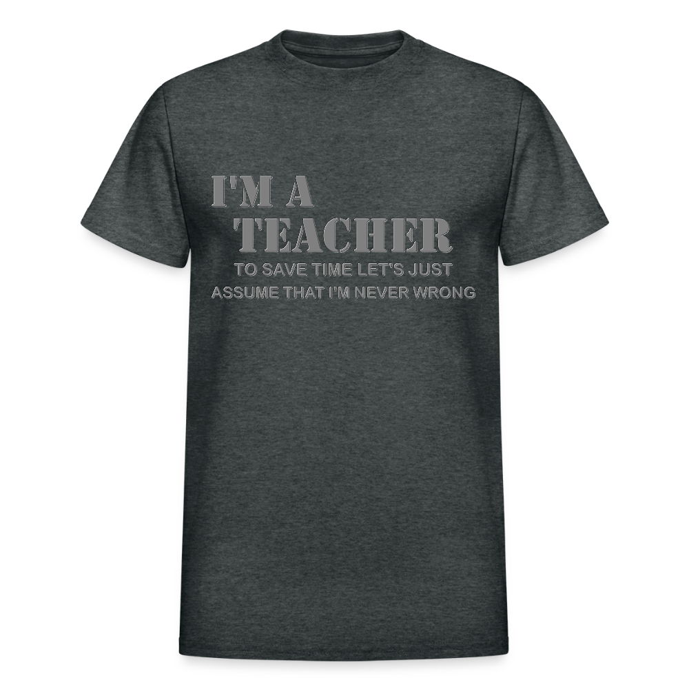 I'm A Teacher Shirt, To Save Time Let's Just Assume That I'm Never Wrong Shirt, Funny School Gift Idea For Him Her Top Tee T-Shirt - deep heather