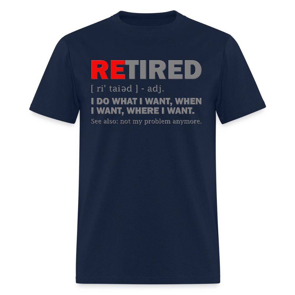 Retired, Retired I Do What I Want,  Not My Problem Anymore, Retirement Gift,  Funny Men's T Shirt, Women Tee,  Gift For Him Her - navy