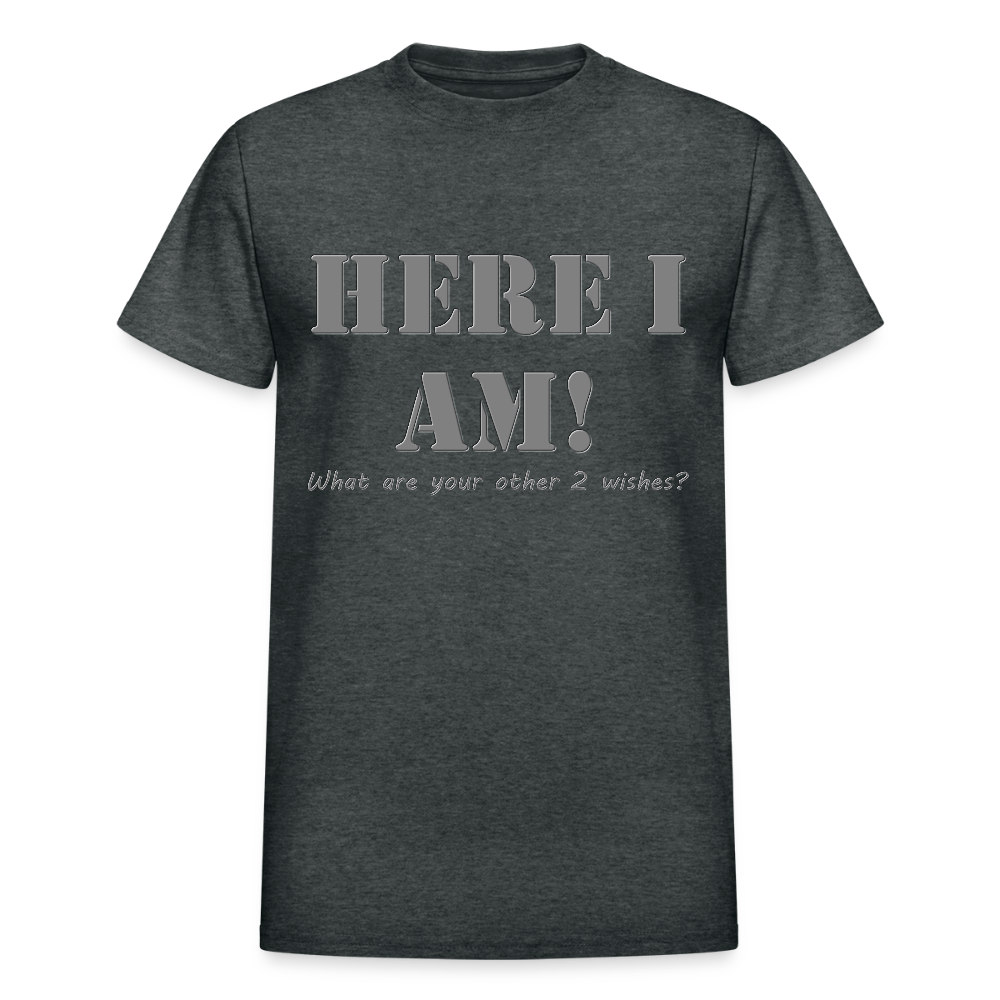 Here I Am Shirt, What Are Your Other 2 wishes Shirt, Two Funny Shirt, Gift Idea Shirt, For Him Her Shirt, Top Tee T-Shirt - deep heather