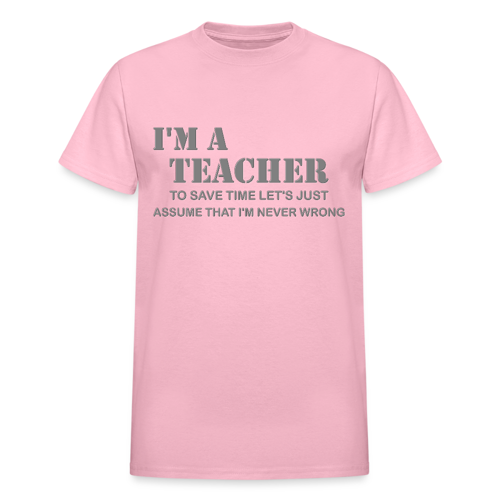 I'm A Teacher Shirt, To Save Time Let's Just Assume That I'm Never Wrong Shirt, Funny School Gift Idea For Him Her Top Tee T-Shirt - light pink